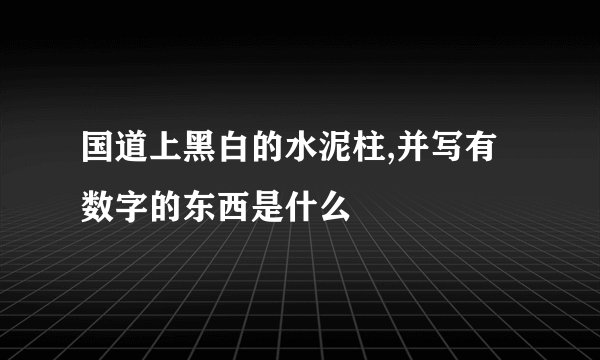 国道上黑白的水泥柱,并写有数字的东西是什么