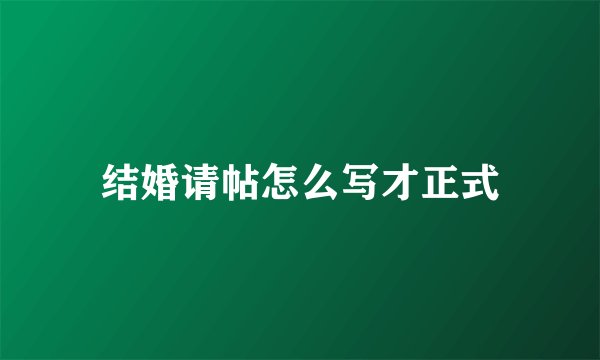 结婚请帖怎么写才正式