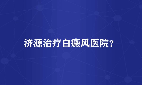 济源治疗白癜风医院？