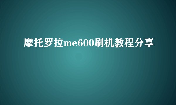摩托罗拉me600刷机教程分享