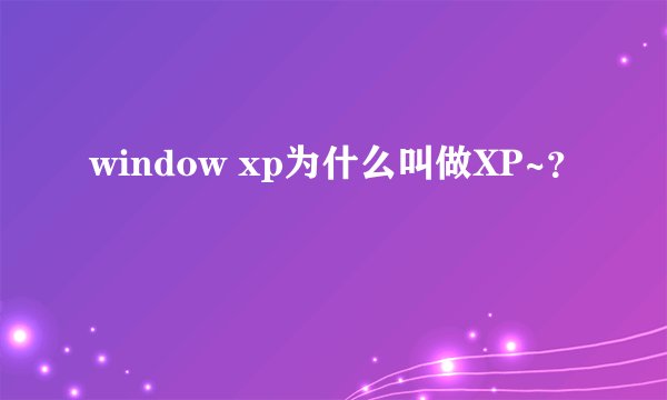 window xp为什么叫做XP~？