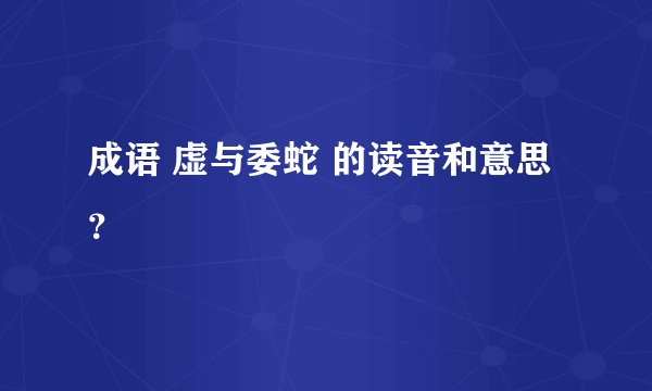 成语 虚与委蛇 的读音和意思？
