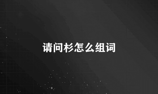 请问杉怎么组词