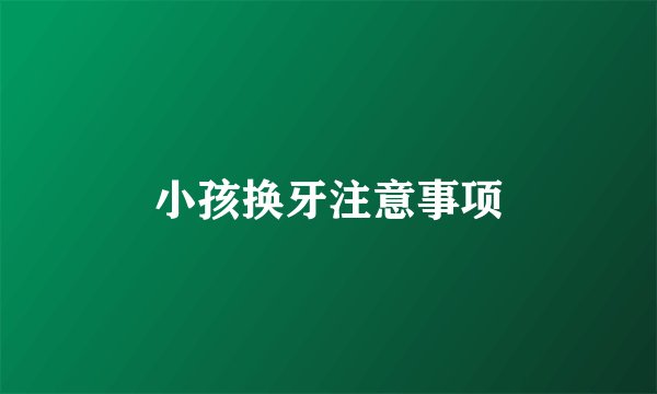 小孩换牙注意事项