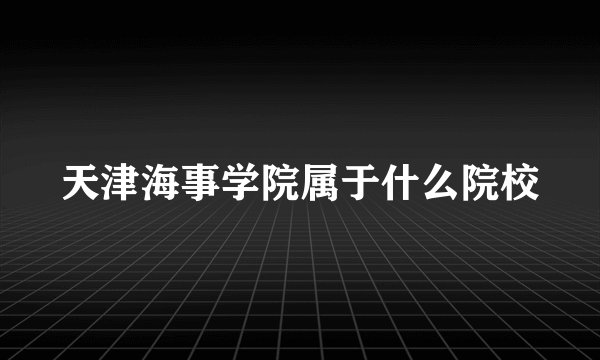 天津海事学院属于什么院校