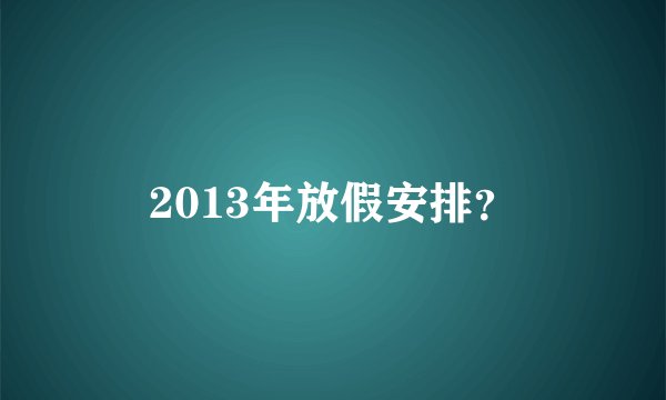 2013年放假安排？