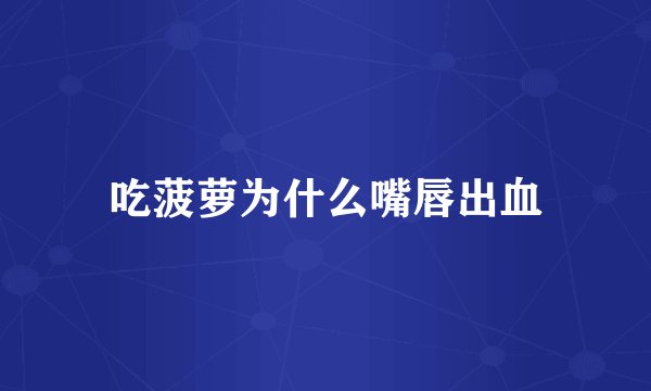 吃菠萝为什么嘴唇出血