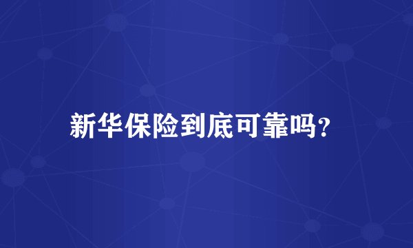 新华保险到底可靠吗？