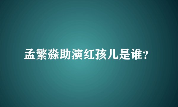孟繁淼助演红孩儿是谁？