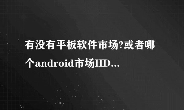 有没有平板软件市场?或者哪个android市场HD软件多点?