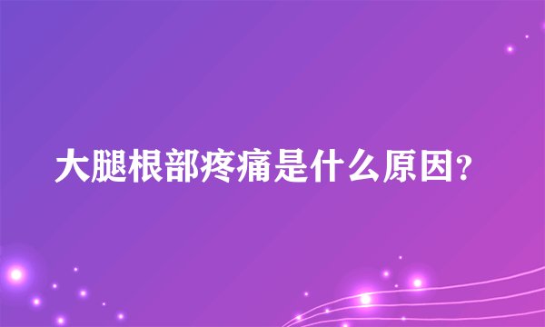 大腿根部疼痛是什么原因？