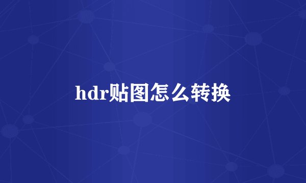 hdr贴图怎么转换