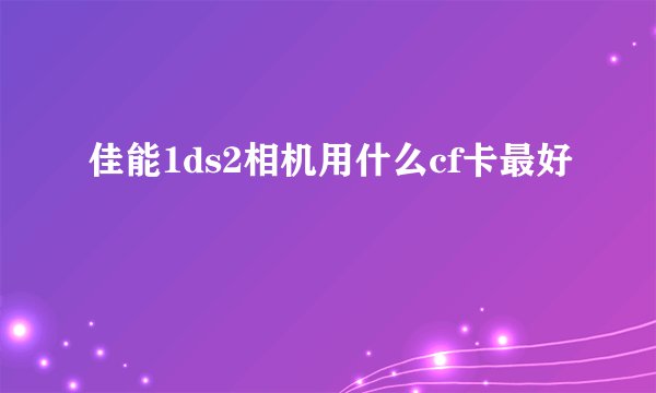 佳能1ds2相机用什么cf卡最好