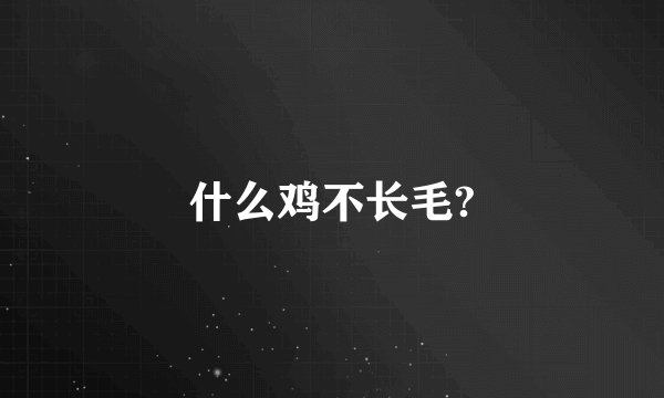 什么鸡不长毛?