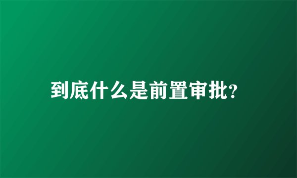 到底什么是前置审批？