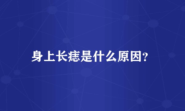 身上长痣是什么原因？