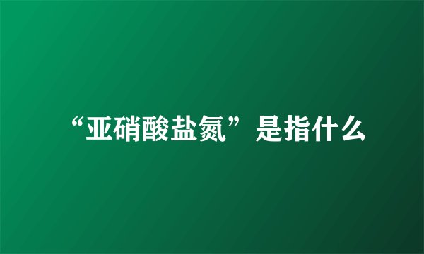 “亚硝酸盐氮”是指什么