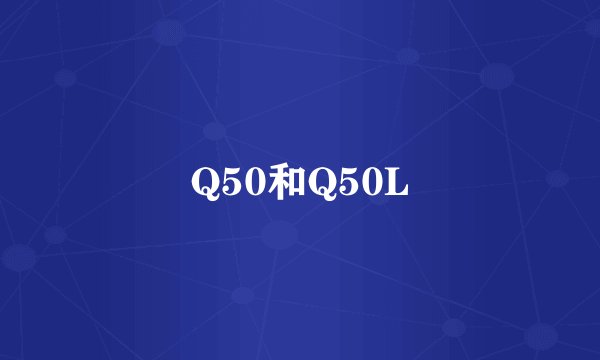 Q50和Q50L