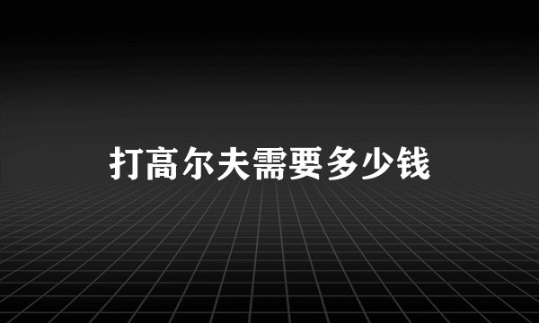 打高尔夫需要多少钱
