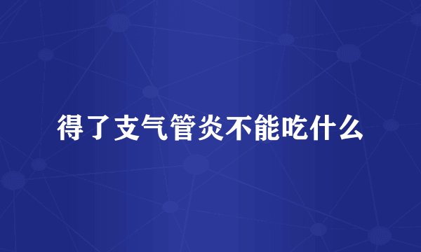 得了支气管炎不能吃什么
