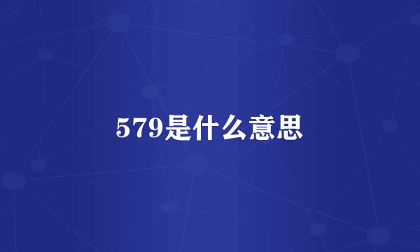 579是什么意思