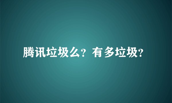 腾讯垃圾么？有多垃圾？