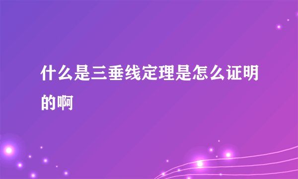 什么是三垂线定理是怎么证明的啊