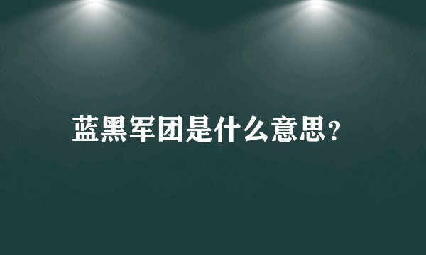 蓝黑军团是什么意思？