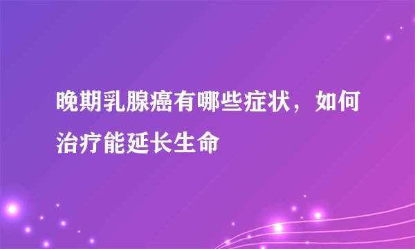 晚期乳腺癌有哪些症状,如何治疗能延长生命