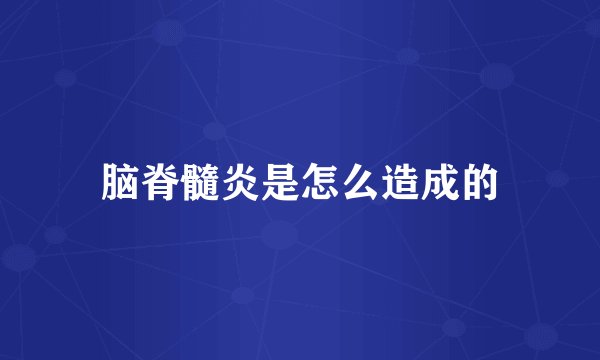 脑脊髓炎是怎么造成的