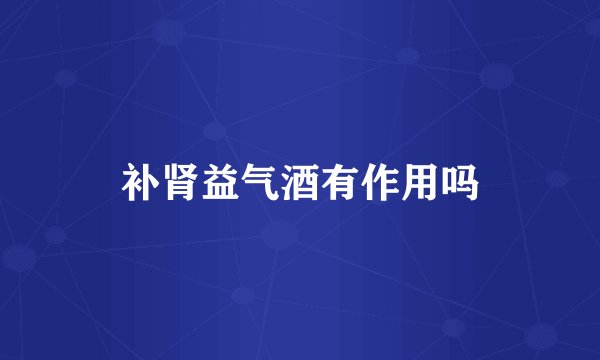 补肾益气酒有作用吗