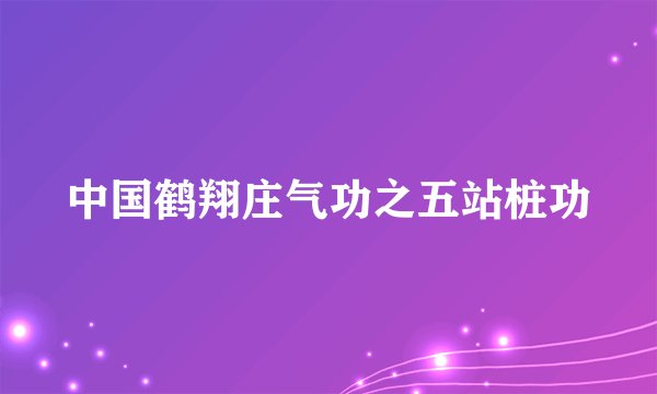 中国鹤翔庄气功之五站桩功
