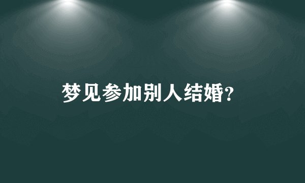 梦见参加别人结婚？