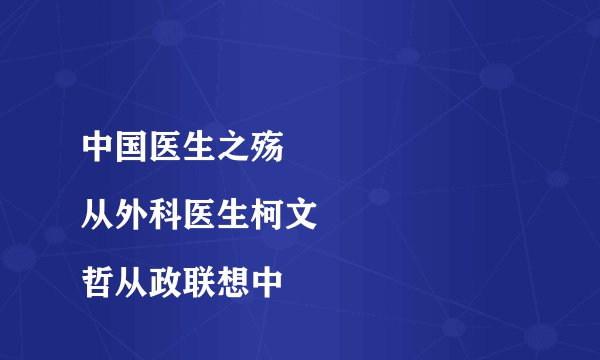 中国医生之殇
从外科医生柯文哲从政联想中