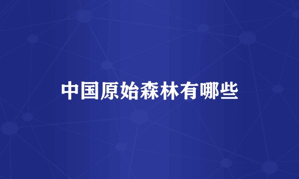 中国原始森林有哪些