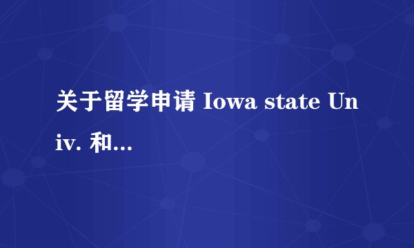 关于留学申请 Iowa state Univ. 和 Washington state university