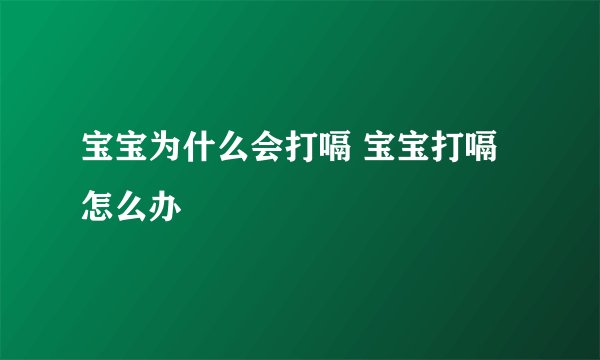 宝宝为什么会打嗝 宝宝打嗝怎么办