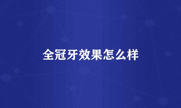 全冠牙效果怎么样