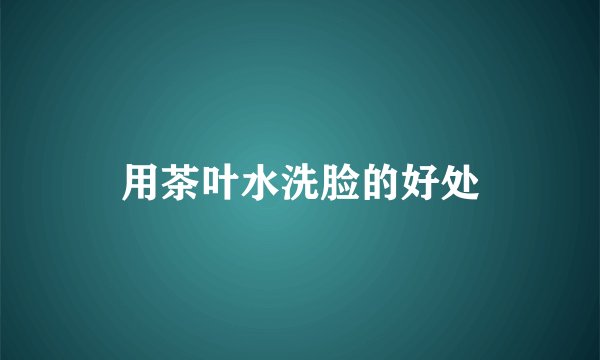 用茶叶水洗脸的好处