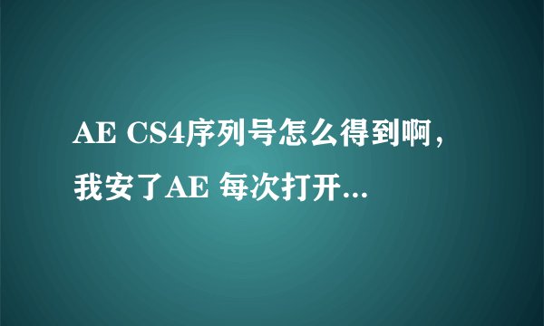 AE CS4序列号怎么得到啊，我安了AE 每次打开提示我让输序列号，可我不知道是多少？