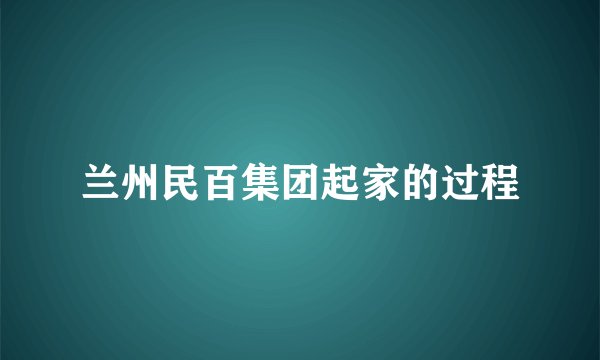 兰州民百集团起家的过程