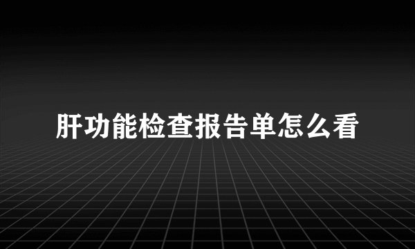 肝功能检查报告单怎么看