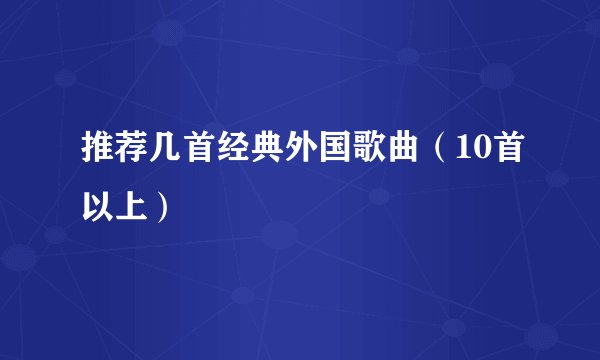 推荐几首经典外国歌曲(10首以上)