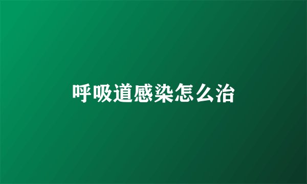 呼吸道感染怎么治