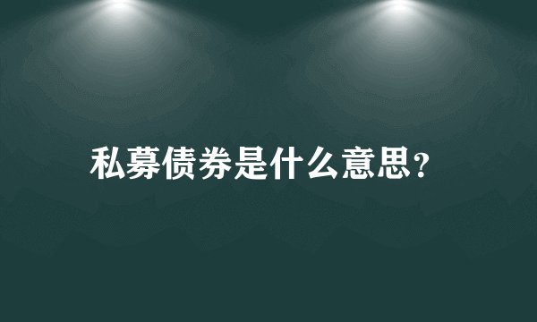 私募债券是什么意思？