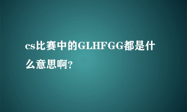 cs比赛中的GLHFGG都是什么意思啊？