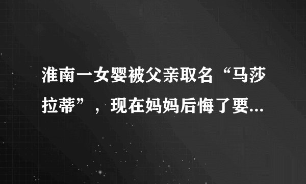 淮南一女婴被父亲取名“马莎拉蒂”，现在妈妈后悔了要改名，你怎么看？