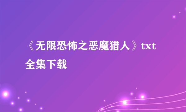 《无限恐怖之恶魔猎人》txt全集下载
