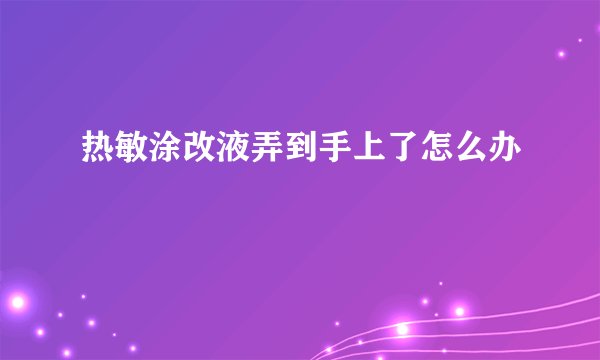 热敏涂改液弄到手上了怎么办