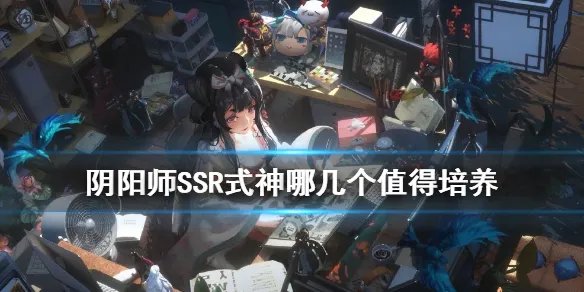《阴阳师》SSR式神哪几个值得培养 SSR式神推荐2020